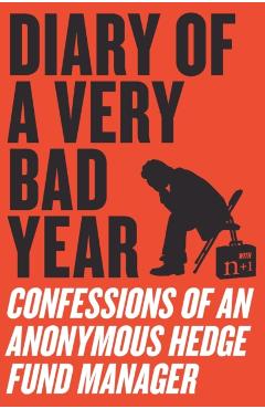 Diary of a Very Bad Year: Confessions of an Anonymous Hedge Fund Manager - Anonymous Hedge Fund Manager