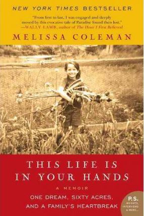 This Life Is in Your Hands: One Dream, Sixty Acres, and a Family's Heartbreak - Melissa Coleman