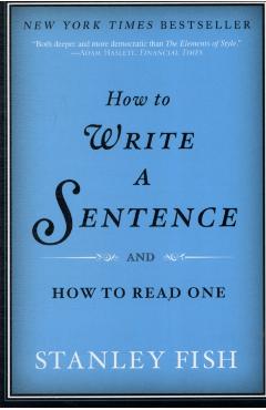 How to Write a Sentence: And How to Read One - Stanley Fish