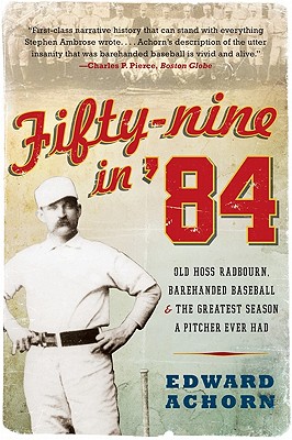 Fifty-Nine in '84: Old Hoss Radbourn, Barehanded Baseball, and the Greatest Season a Pitcher Ever Had - Edward Achorn