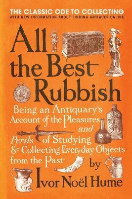 All the Best Rubbish: The Classic Ode to Collecting - Ivor Noel Hume