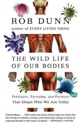 The Wild Life of Our Bodies: Predators, Parasites, and Partners That Shape Who We Are Today - Rob Dunn
