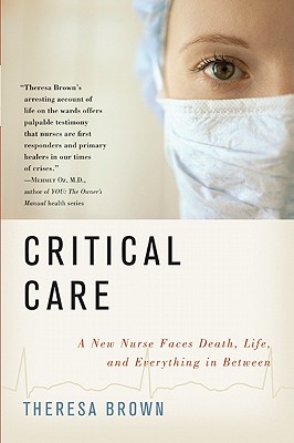 Critical Care: A New Nurse Faces Death, Life, and Everything in Between - Theresa Brown
