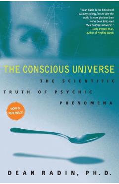 The Conscious Universe: The Scientific Truth of Psychic Phenomena - Dean Radin