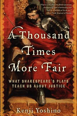 A Thousand Times More Fair: What Shakespeare's Plays Teach Us about Justice - Kenji Yoshino