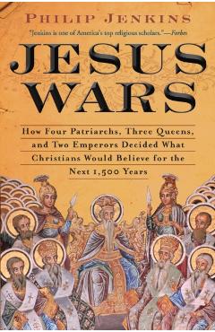 Jesus Wars: How Four Patriarchs, Three Queens, and Two Emperors Decided What Christians Would Believe for the Next 1,500 Years - John Philip Jenkins