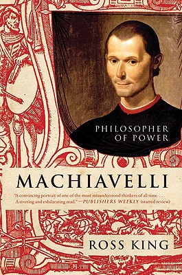 Machiavelli: Philosopher of Power - Ross King