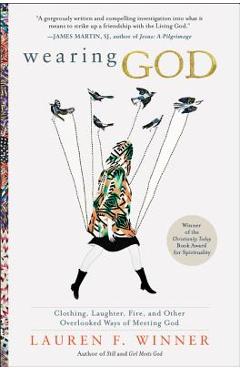 Poza produsului Wearing God: Clothing, Laughter, Fire, and Other Overlooked Ways of Meeting God - Lauren F. Winner