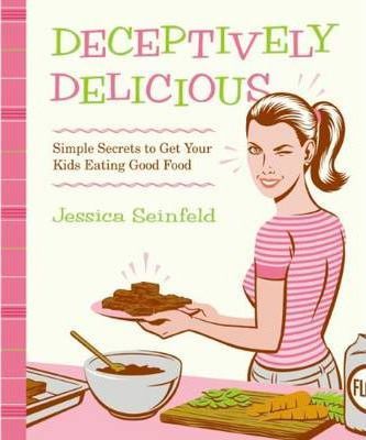 Deceptively Delicious: Simple Secrets to Get Your Kids Eating Good Food - Jessica Seinfeld