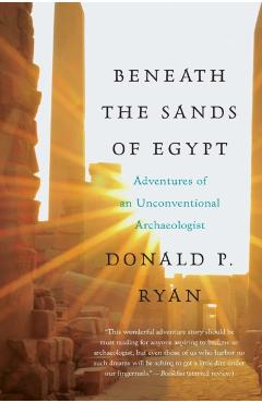 Beneath the Sands of Egypt: Adventures of an Unconventional Archaeologist - Donald P. Ryan