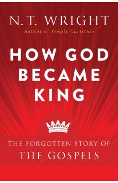 How God Became King: The Forgotten Story of the Gospels - N. T. Wright