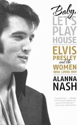 Baby, Let's Play House: Elvis Presley and the Women Who Loved Him - Alanna Nash