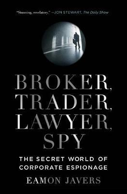 Broker, Trader, Lawyer, Spy: The Secret World of Corporate Espionage - Eamon Javers