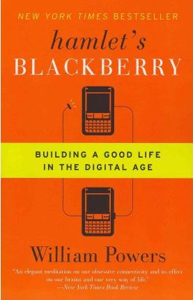 Hamlet's Blackberry: Building a Good Life in the Digital Age - William Powers