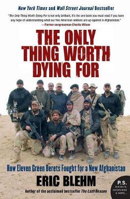 The Only Thing Worth Dying for: How Eleven Green Berets Fought for a New Afghanistan - Eric Blehm