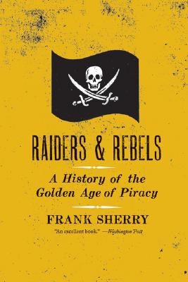 Raiders and Rebels: The Golden Age of Piracy - Frank Sherry