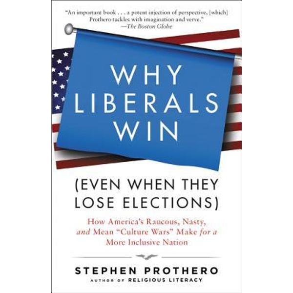 Why Liberals Win (Even When They Lose Elections): How America's Raucous, Nasty, and Mean Culture Wars Make for a More Inclusive Nation - Stephen Prothero