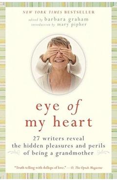 Eye of My Heart: 27 Writers Reveal the Hidden Pleasures and Perils of Being a Grandmother - Barbara Graham