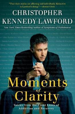 Moments of Clarity: Voices from the Front Lines of Addiction and Recovery - Christopher Kennedy Lawford
