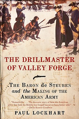 The Drillmaster of Valley Forge: The Baron de Steuben and the Making of the American Army - Paul Lockhart