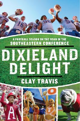 Dixieland Delight: A Football Season on the Road in the Southeastern Conference - Clay Travis
