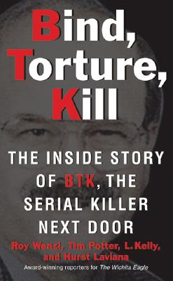 Bind, Torture, Kill: The Inside Story of BTK, the Serial Killer Next Door - Roy Wenzl