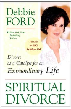 Spiritual Divorce: Divorce as a Catalyst for an Extraordinary Life - Debbie Ford