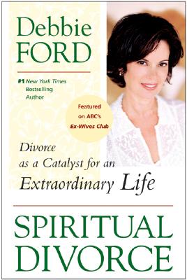 Spiritual Divorce: Divorce as a Catalyst for an Extraordinary Life - Debbie Ford