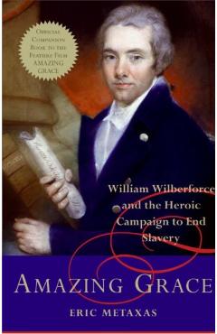Amazing Grace: William Wilberforce and the Heroic Campaign to End Slavery - Eric Metaxas