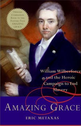 Amazing Grace: William Wilberforce and the Heroic Campaign to End Slavery - Eric Metaxas