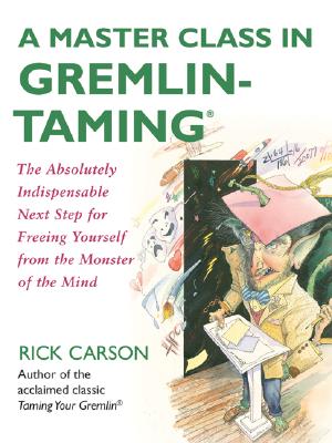 A Master Class in Gremlin-Taming: The Absolutely Indispensable Next Step for Freeing Yourself from the Monster of the Mind - Rick Carson