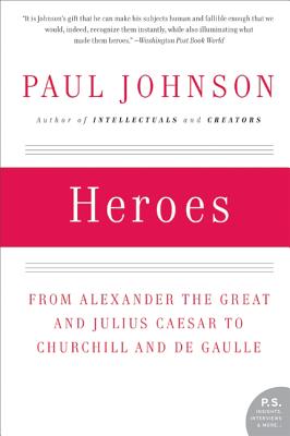 Heroes: From Alexander the Great and Julius Caesar to Churchill and de Gaulle - Paul Johnson