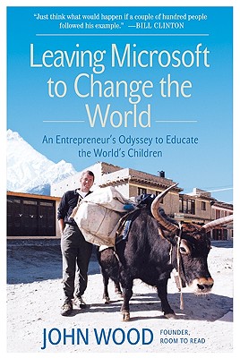 Leaving Microsoft to Change the World: An Entrepreneur's Odyssey to Educate the World's Children - John Wood