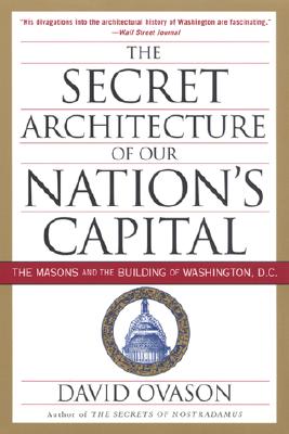 The Secret Architecture of Our Nation's Capital: The Masons and the Building of Washington, D.C. - David Ovason