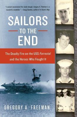 Sailors to the End: The Deadly Fire on the USS Forrestal and the Heroes Who Fought It - Gregory A. Freeman