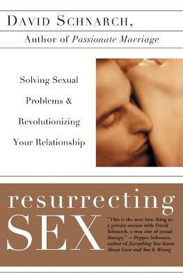 Resurrecting Sex: Solving Sexual Problems and Revolutionizing Your Relationship - David Schnarch