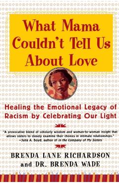 What Mama Couldn't Tell Us about Love: Healing the Emotional Legacy of Racism by Celebrating Our Light - Brenda Richardson