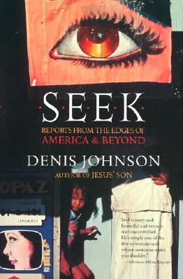 Seek: Reports from the Edges of America & Beyond - Denis Johnson