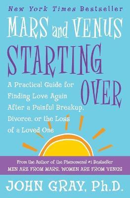 Mars and Venus Starting Over: A Practical Guide for Finding Love Again After a Painful Breakup, Divorce, or the Loss of a Loved One - John Gray