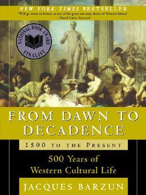 From Dawn to Decadence: 1500 to the Present: 500 Years of Western Cultural Life - Jacques Barzun