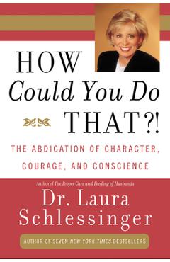 Coperta cărții 'How Could You Do That?!: Abdication of Character, Courage, and Conscience - Laura C. Schlessinger'