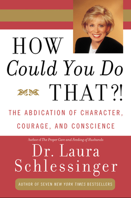 How Could You Do That?!: Abdication of Character, Courage, and Conscience - Laura C. Schlessinger