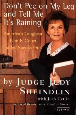 Don't Pee on My Leg and Tell Me It's Raining: America's Toughest Family Court Judge Speaks Out - Judy Sheindlin