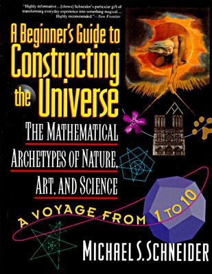 The Beginner's Guide to Constructing the Universe: The Mathematical Archetypes of Nature, Art, and Science - Michael S. Schneider