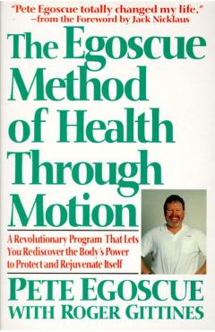 The Egoscue Method of Health Through Motion: Revolutionary Program That Lets You Rediscover the Body's Power to Rejuvenate It - Pete Egoscue