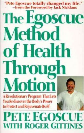 The Egoscue Method of Health Through Motion: Revolutionary Program That Lets You Rediscover the Body's Power to Rejuvenate It - Pete Egoscue