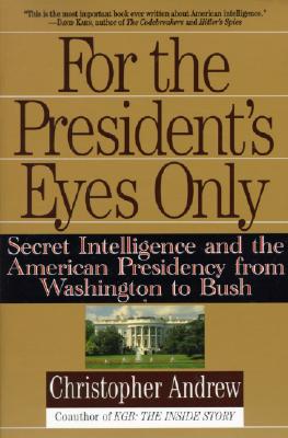 For the President's Eyes Only: Secret Intelligence and the American Presidency from Washington to Bush - Christopher Andrew