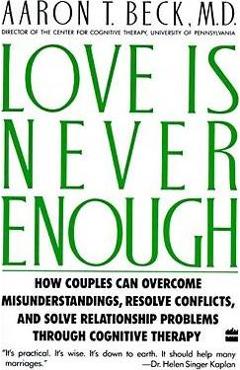 Coperta cărții 'Love Is Never Enough: How Couples Can Overcome Misunderstandings, Resolve Conflicts, and Solve - Aaron T. Beck'