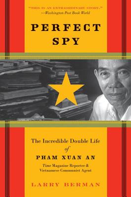 Perfect Spy: The Incredible Double Life of Pham Xuan An, Time Magazine Reporter and Vietnamese Communist Agent - Larry Berman