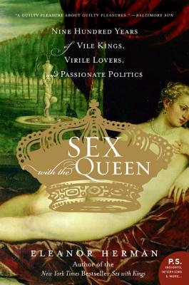 Sex with the Queen: 900 Years of Vile Kings, Virile Lovers, and Passionate Politics - Eleanor Herman
